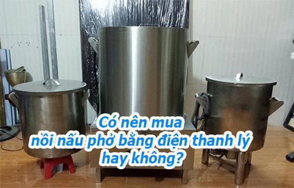 Có nên mua nồi nấu phở điện cũ thanh lý ?